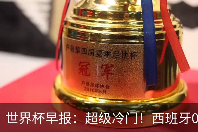 世界杯早报：超级冷门！西班牙0-0佛得角